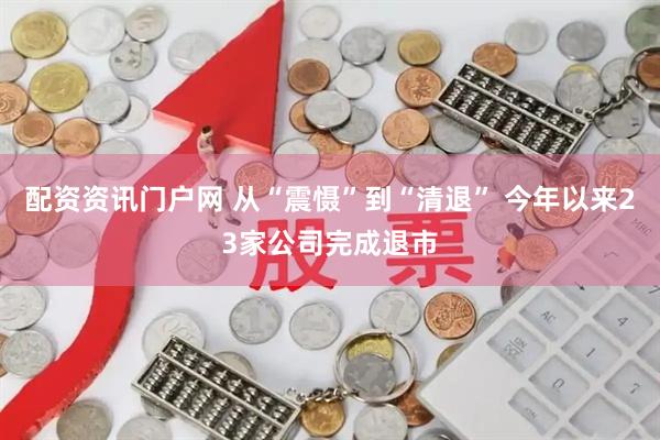 配资资讯门户网 从“震慑”到“清退” 今年以来23家公司完成退市