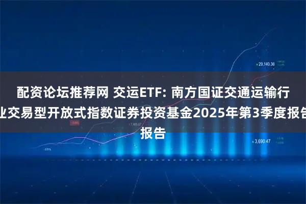 配资论坛推荐网 交运ETF: 南方国证交通运输行业交易型开放式指数证券投资基金2025年第3季度报告