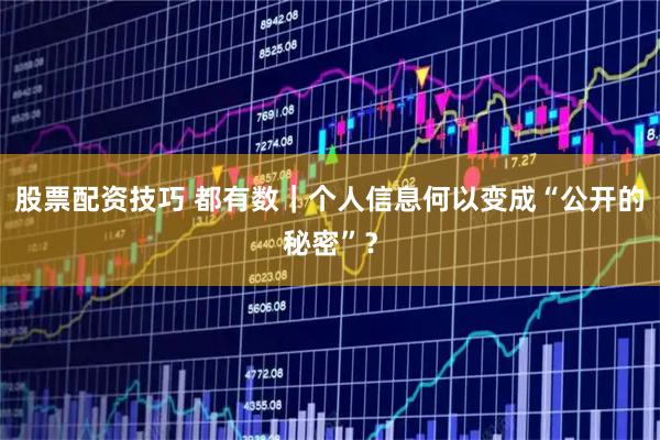 股票配资技巧 都有数｜个人信息何以变成“公开的秘密”？
