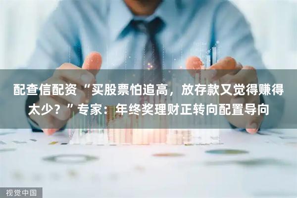 配查信配资 “买股票怕追高，放存款又觉得赚得太少？”专家：年终奖理财正转向配置导向